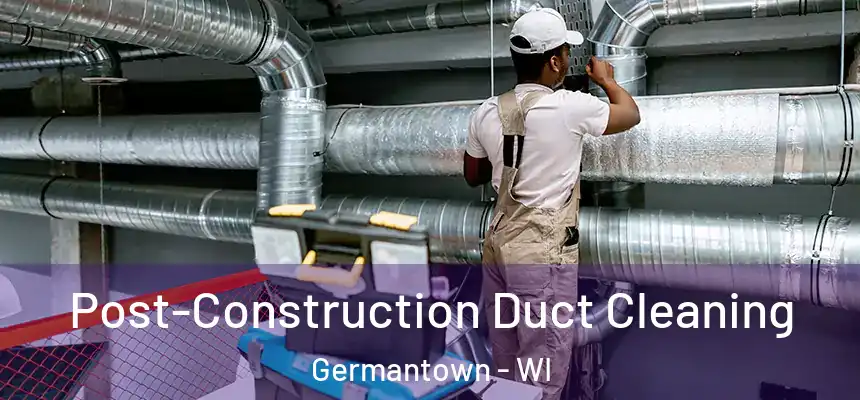 Post-Construction Duct Cleaning Germantown - WI
